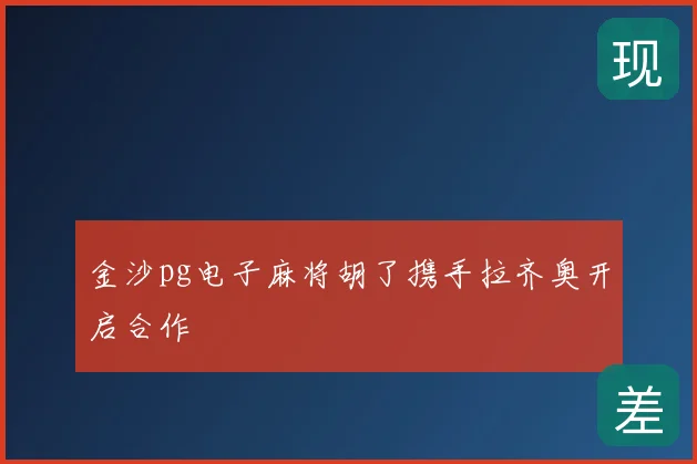 金沙pg电子麻将胡了携手拉齐奥开启合作
