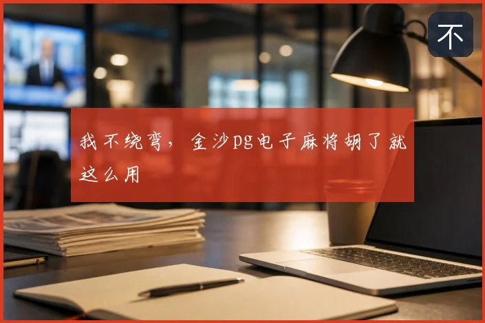 我不绕弯，金沙pg电子麻将胡了就这么用