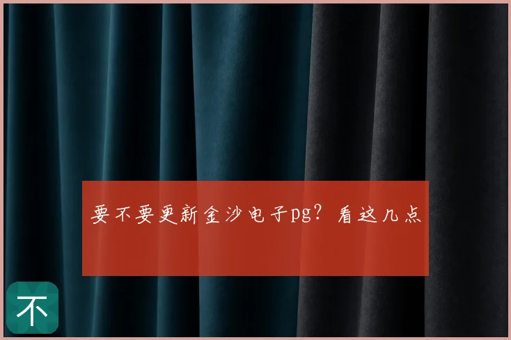 要不要更新金沙电子pg?看这几点
